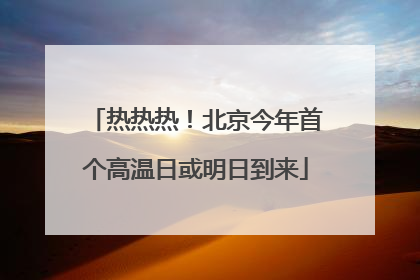 热热热！北京今年首个高温日或明日到来