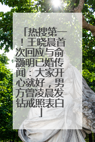 热搜第一！王晓晨首次回应与俞灏明已婚传闻：大家开心就好，男方曾凌晨发钻戒照表白