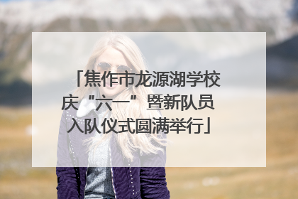 焦作市龙源湖学校庆“六一”暨新队员入队仪式圆满举行