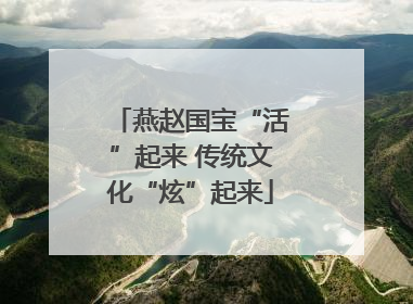 燕赵国宝“活”起来 传统文化“炫”起来