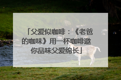 父爱似咖啡：《老爸的咖味》用一杯咖啡邀你品味父爱绵长
