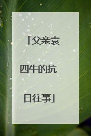 父亲袁四牛的抗日往事