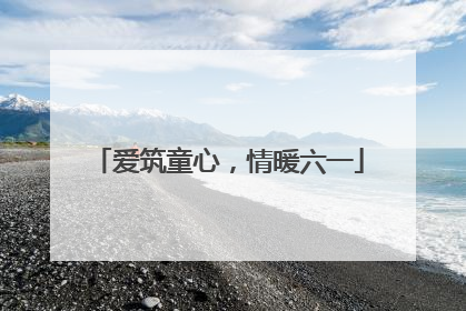 爱筑童心，情暖六一