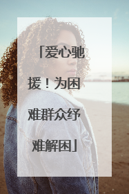 爱心驰援！为困难群众纾难解困