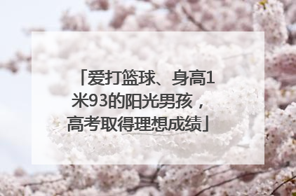 爱打篮球、身高1米93的阳光男孩，高考取得理想成绩