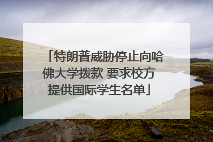 特朗普威胁停止向哈佛大学拨款 要求校方提供国际学生名单