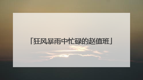 狂风暴雨中忙碌的赵值班