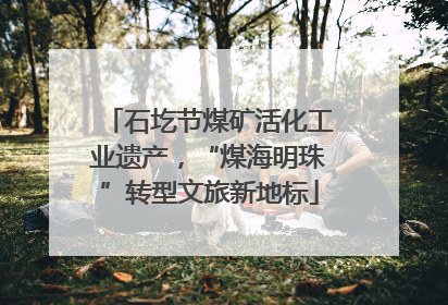 石圪节煤矿活化工业遗产，“煤海明珠”转型文旅新地标