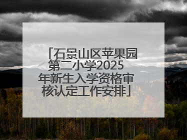石景山区苹果园第二小学2025年新生入学资格审核认定工作安排