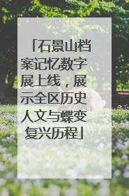 石景山档案记忆数字展上线，展示全区历史人文与蝶变复兴历程