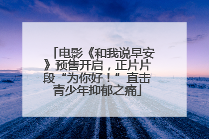 电影《和我说早安》预售开启，正片片段“为你好！”直击青少年抑郁之痛
