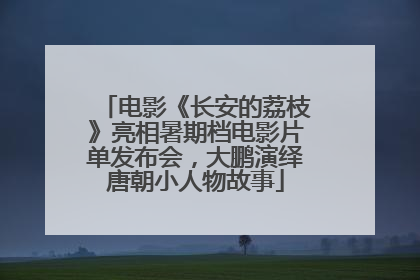 电影《长安的荔枝》亮相暑期档电影片单发布会，大鹏演绎唐朝小人物故事