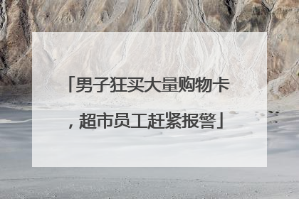 男子狂买大量购物卡，超市员工赶紧报警