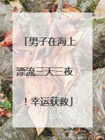 男子在海上漂流三天三夜！幸运获救