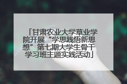 甘肃农业大学草业学院开展“学思践悟新思想”第七期大学生骨干学习班主题实践活动
