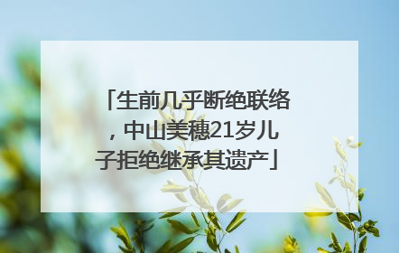 生前几乎断绝联络，中山美穗21岁儿子拒绝继承其遗产