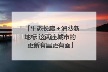 生态长廊＋消费新地标 这两座城市的更新有里更有面