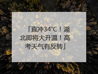 直冲34℃！湖北即将大升温！高考天气有反转