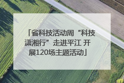 省科技活动周“科技潇湘行”走进平江 开展120场主题活动