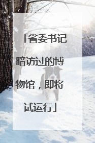 省委书记暗访过的博物馆，即将试运行