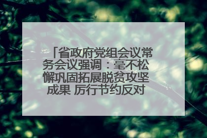 省政府党组会议常务会议强调：毫不松懈巩固拓展脱贫攻坚成果 厉行节约反对浪费弘扬优良作风