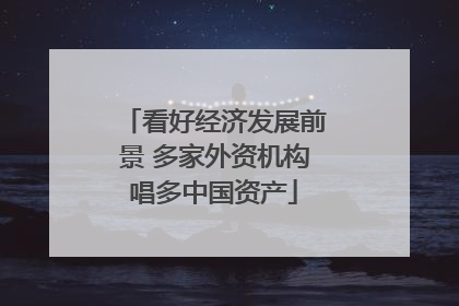 看好经济发展前景 多家外资机构唱多中国资产