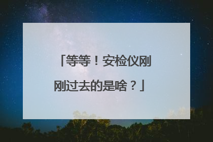 等等！安检仪刚刚过去的是啥？