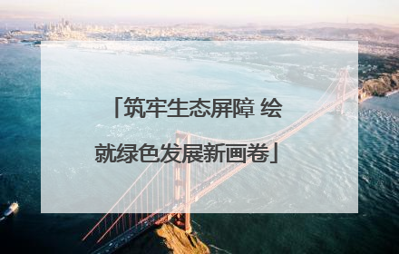 筑牢生态屏障 绘就绿色发展新画卷