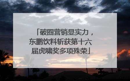 破圈营销显实力，东鹏饮料斩获第十六届虎啸奖多项殊荣