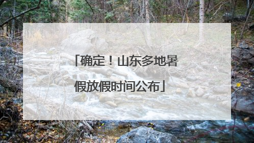 确定！山东多地暑假放假时间公布