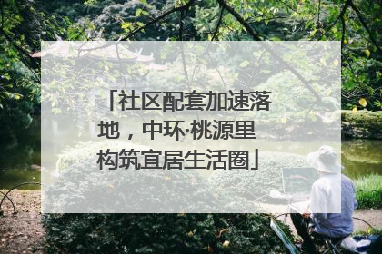 社区配套加速落地，中环·桃源里构筑宜居生活圈