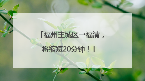 福州主城区→福清，将缩短20分钟！