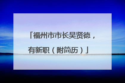 福州市市长吴贤德，有新职（附简历）
