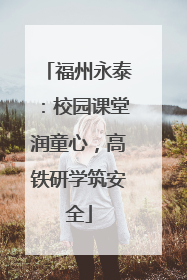 福州永泰：校园课堂润童心，高铁研学筑安全