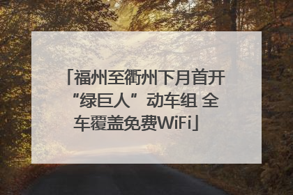 福州至衢州下月首开“绿巨人”动车组 全车覆盖免费WiFi