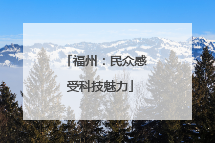 福州：民众感受科技魅力