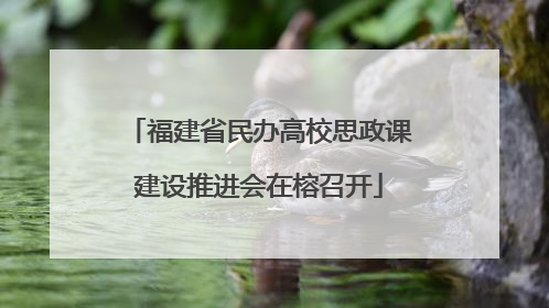 福建省民办高校思政课建设推进会在榕召开