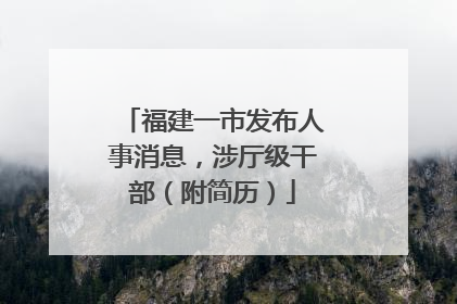福建一市发布人事消息，涉厅级干部（附简历）