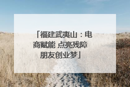 福建武夷山：电商赋能 点亮残障朋友创业梦