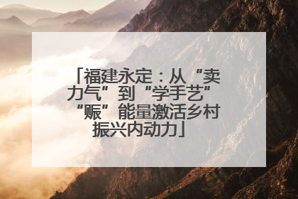 福建永定：从“卖力气”到“学手艺”“赈”能量激活乡村振兴内动力