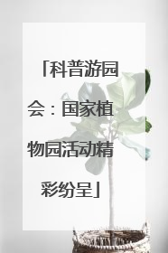 科普游园会：国家植物园活动精彩纷呈