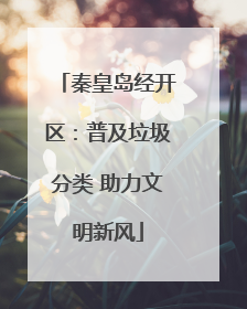 秦皇岛经开区：普及垃圾分类 助力文明新风