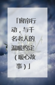 窗帘行动，与千名老人的温暖约定（暖心故事）