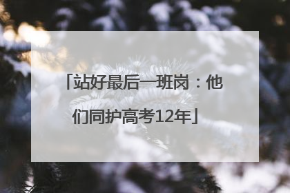 站好最后一班岗：他们同护高考12年