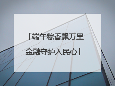 端午粽香飘万里 金融守护入民心