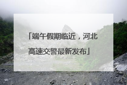 端午假期临近，河北高速交警最新发布