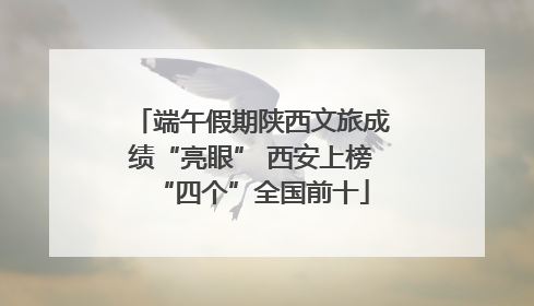 端午假期陕西文旅成绩“亮眼” 西安上榜“四个”全国前十