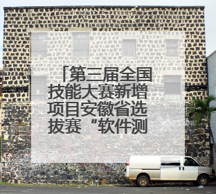 第三届全国技能大赛新增项目安徽省选拔赛“软件测试”赛项圆满举行