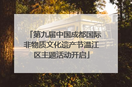 第九届中国成都国际非物质文化遗产节温江区主题活动开启