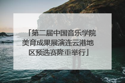 第二届中国音乐学院美育成果展演连云港地区预选赛隆重举行